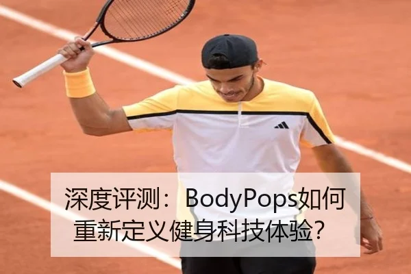 深度评测：BodyPops如何重新定义健身科技体验？