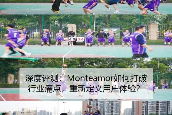 深度评测：Monteamor如何打破行业痛点，重新定义用户体验？
