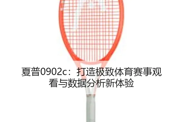 夏普0902c：打造极致体育赛事观看与数据分析新体验