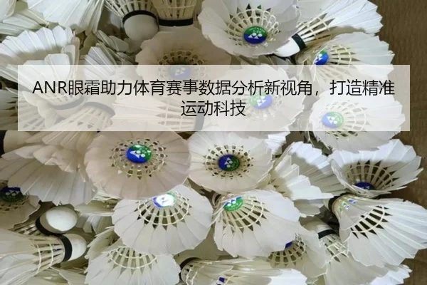ANR眼霜助力体育赛事数据分析新视角，打造精准运动科技
